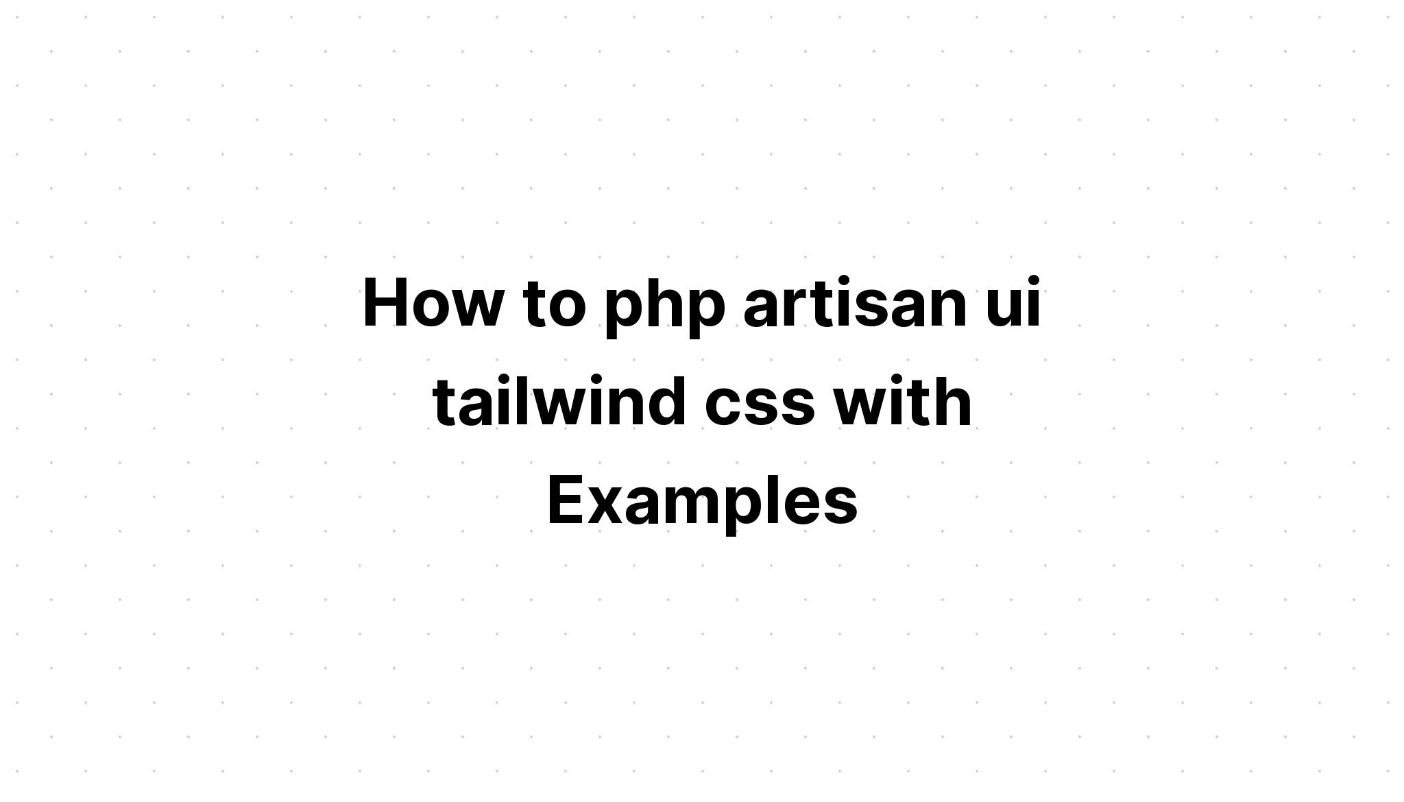 Làm thế nào để php artisan ui tailwind css với các ví dụ